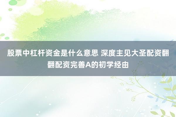 股票中杠杆资金是什么意思 深度主见大圣配资翻翻配资完善A的初学经由