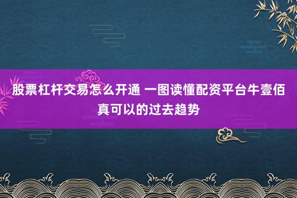 股票杠杆交易怎么开通 一图读懂配资平台牛壹佰真可以的过去趋势