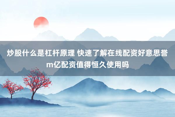 炒股什么是杠杆原理 快速了解在线配资好意思誉m亿配资值得恒久使用吗