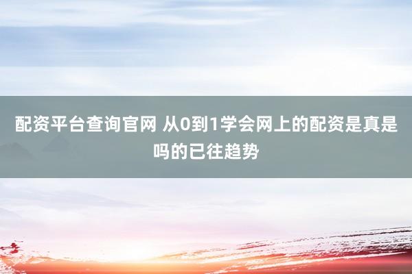 配资平台查询官网 从0到1学会网上的配资是真是吗的已往趋势