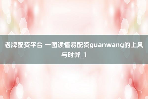 老牌配资平台 一图读懂易配资guanwang的上风与时弊_1