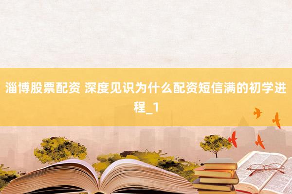 淄博股票配资 深度见识为什么配资短信满的初学进程_1