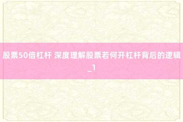 股票50倍杠杆 深度理解股票若何开杠杆背后的逻辑_1