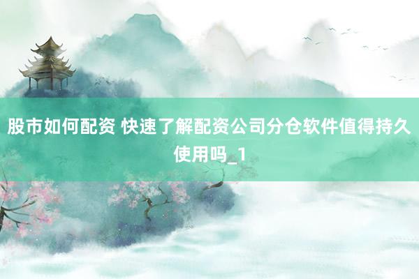 股市如何配资 快速了解配资公司分仓软件值得持久使用吗_1