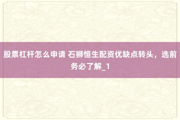 股票杠杆怎么申请 石狮恒生配资优缺点转头，选前务必了解_1