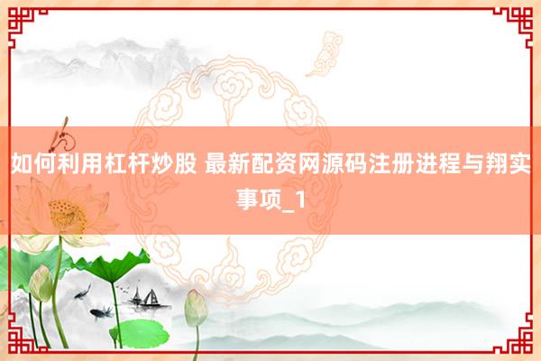 如何利用杠杆炒股 最新配资网源码注册进程与翔实事项_1