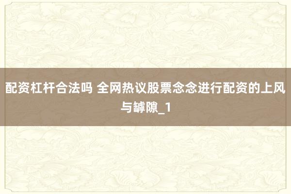 配资杠杆合法吗 全网热议股票念念进行配资的上风与罅隙_1