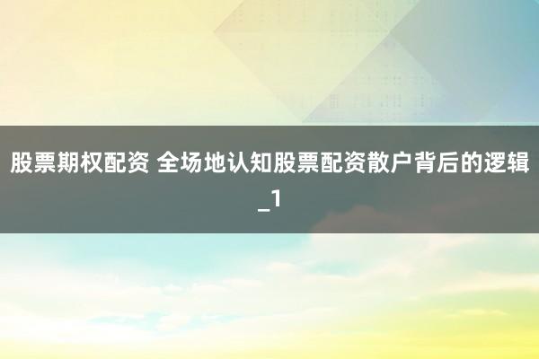 股票期权配资 全场地认知股票配资散户背后的逻辑_1