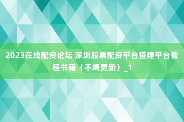 2023在线配资论坛 深圳股票配资平台搭建平台教程书籍（不竭更新）_1