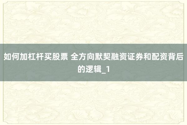 如何加杠杆买股票 全方向默契融资证券和配资背后的逻辑_1