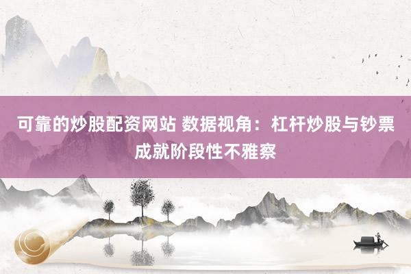 可靠的炒股配资网站 数据视角：杠杆炒股与钞票成就阶段性不雅察
