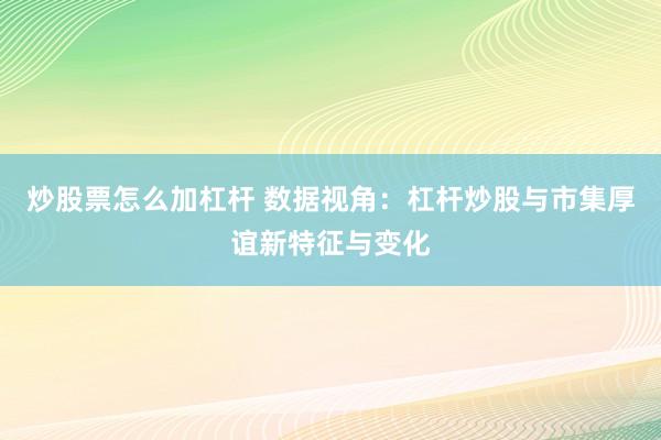 炒股票怎么加杠杆 数据视角：杠杆炒股与市集厚谊新特征与变化