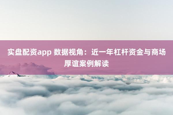 实盘配资app 数据视角：近一年杠杆资金与商场厚谊案例解读